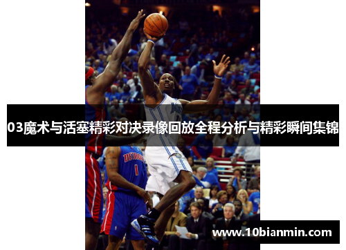 03魔术与活塞精彩对决录像回放全程分析与精彩瞬间集锦