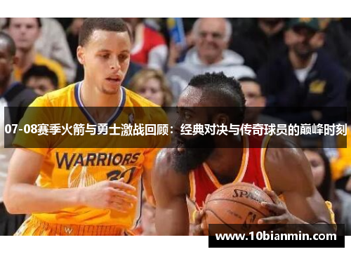 07-08赛季火箭与勇士激战回顾：经典对决与传奇球员的巅峰时刻