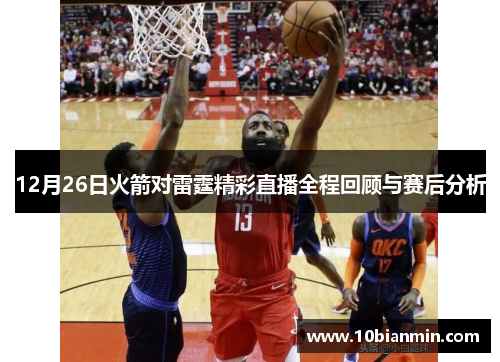 12月26日火箭对雷霆精彩直播全程回顾与赛后分析