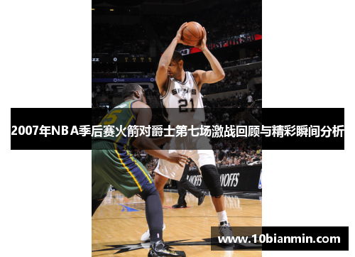 2007年NBA季后赛火箭对爵士第七场激战回顾与精彩瞬间分析