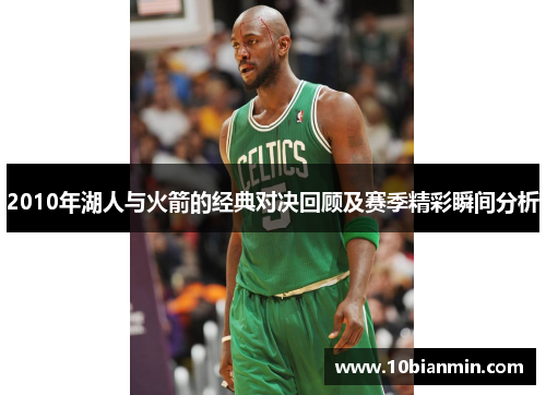 2010年湖人与火箭的经典对决回顾及赛季精彩瞬间分析
