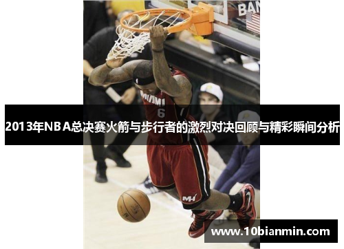 2013年NBA总决赛火箭与步行者的激烈对决回顾与精彩瞬间分析