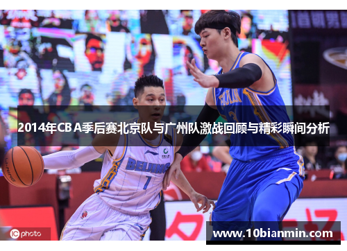 2014年CBA季后赛北京队与广州队激战回顾与精彩瞬间分析