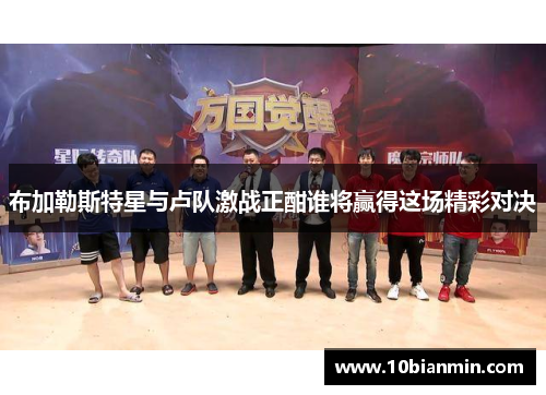 布加勒斯特星与卢队激战正酣谁将赢得这场精彩对决