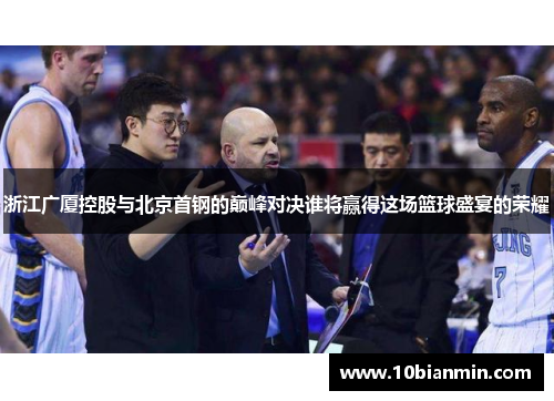 浙江广厦控股与北京首钢的巅峰对决谁将赢得这场篮球盛宴的荣耀