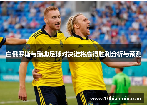 白俄罗斯与瑞典足球对决谁将赢得胜利分析与预测