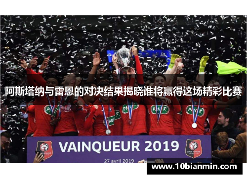 阿斯塔纳与雷恩的对决结果揭晓谁将赢得这场精彩比赛
