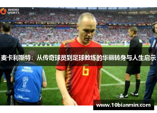 麦卡利斯特：从传奇球员到足球教练的华丽转身与人生启示