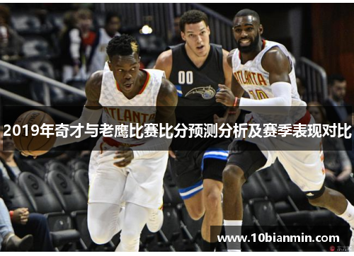 2019年奇才与老鹰比赛比分预测分析及赛季表现对比