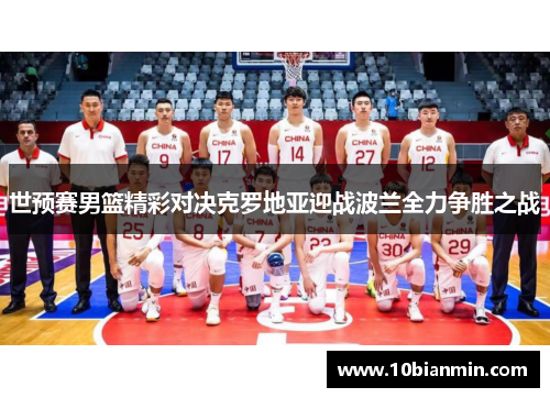 世预赛男篮精彩对决克罗地亚迎战波兰全力争胜之战