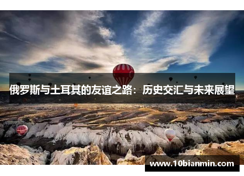 俄罗斯与土耳其的友谊之路：历史交汇与未来展望