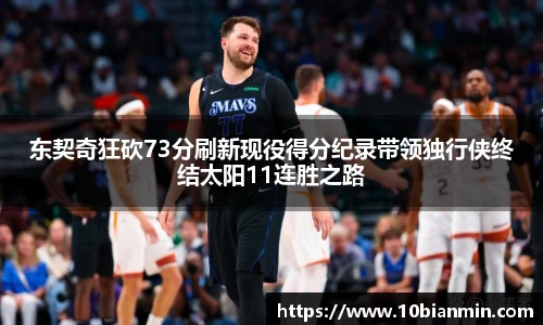 bandao东契奇狂砍73分刷新现役得分纪录带领独行侠终结太阳11连胜之路
